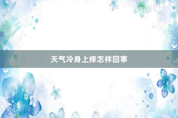天气冷身上痒怎样回事