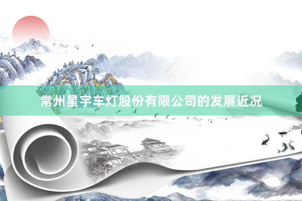 常州星宇车灯股份有限公司的发展近况